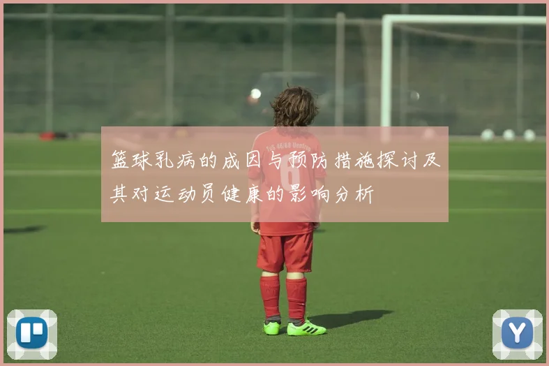 篮球乳病的成因与预防措施探讨及其对运动员健康的影响分析
