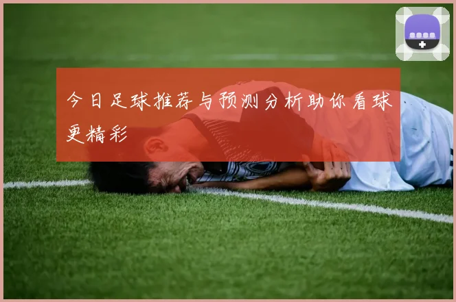今日足球推荐与预测分析助你看球更精彩