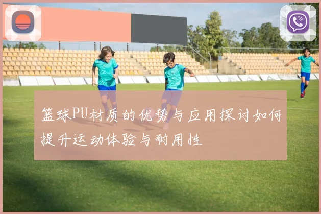 篮球PU材质的优势与应用探讨如何提升运动体验与耐用性