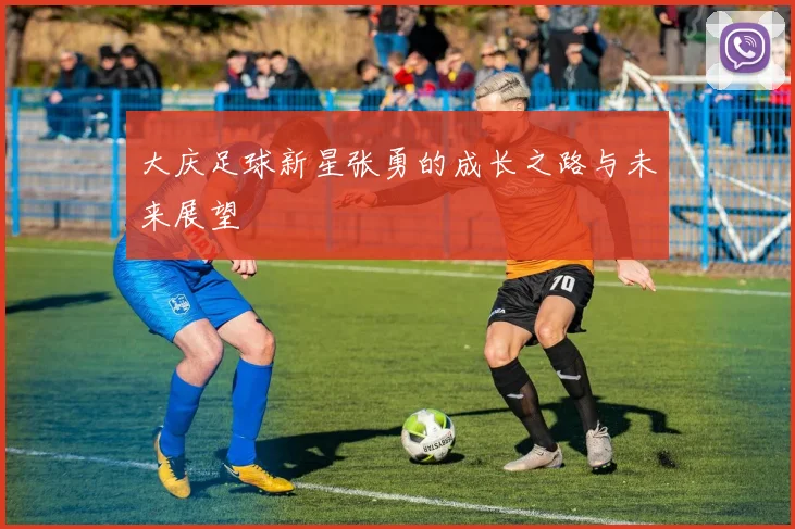 大庆足球新星张勇的成长之路与未来展望