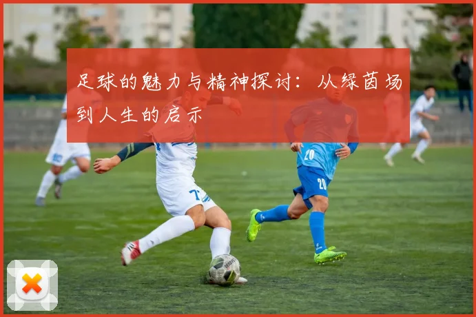 足球的魅力与精神探讨：从绿茵场到人生的启示
