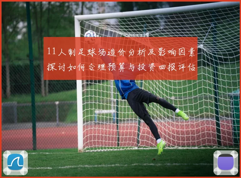 11人制足球场造价分析及影响因素探讨如何合理预算与投资回报评估