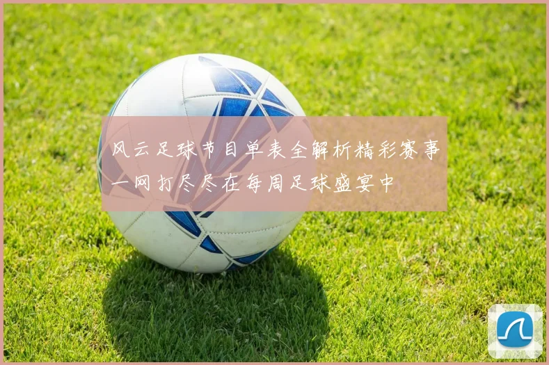 风云足球节目单表全解析精彩赛事一网打尽尽在每周足球盛宴中