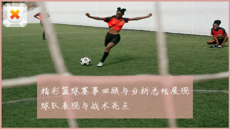 精彩篮球赛事回顾与分析总结展现球队表现与战术亮点